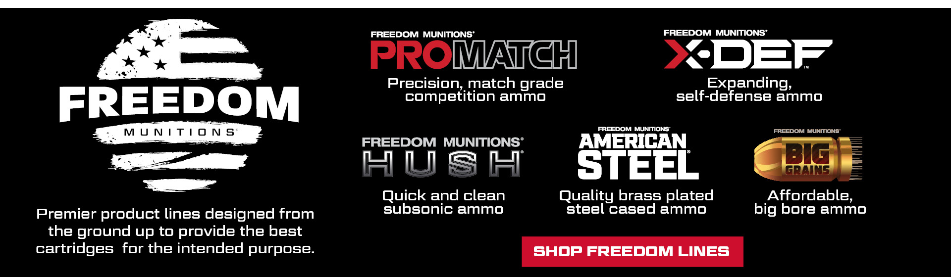 X-DEF, ProMatch, HUSH, American Steel and Big Grains are premier product lines by Freedom Munitions designed to provide the best cartridge for the intended purpose